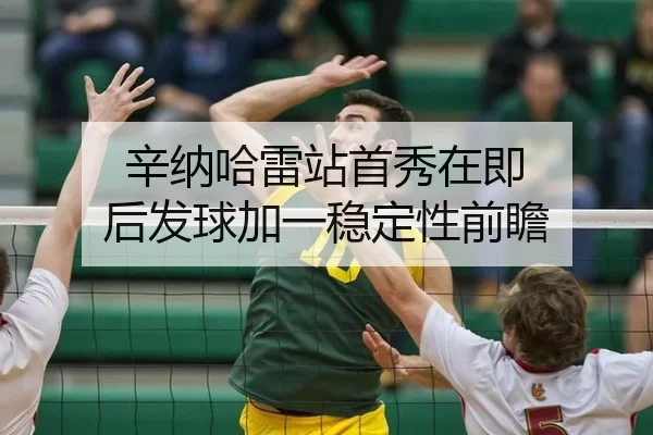辛纳哈雷站首秀在即 后发球加一稳定性前瞻