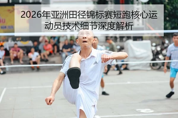 2026年亚洲田径锦标赛短跑核心运动员技术细节深度解析