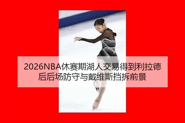 2026NBA休赛期湖人交易得到利拉德后后场防守与戴维斯挡拆前景