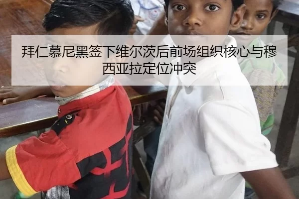 拜仁慕尼黑签下维尔茨后前场组织核心与穆西亚拉定位冲突